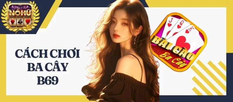 Ba Cây B69 – Bật mí thông tin cụ thể từ A đến Z cho tân thủ